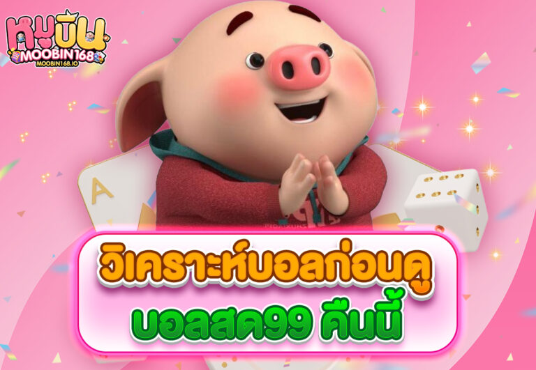 วิเคราะห์บอลก่อนดูบอลสด99 คืนนี้